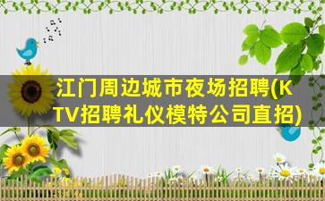 江门周边城市夜场招聘(KTV招聘礼仪模特公司直招)