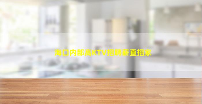 海口内部高KTV招聘薪直招家